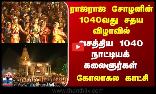 Thanjavur | ராஜராஜ சோழனின் 1040வது சதய விழாவில் அசத்திய 1040 நாட்டியக் கலைஞர்கள் | கோலாகல காட்சி