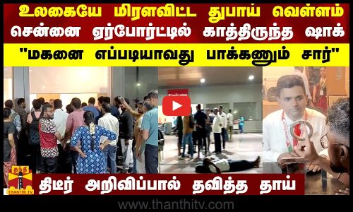 உலகையே மிரளவிட்ட துபாய் வெள்ளம்... கடைசி நேரத்தில் சென்னை ஏர்போர்ட்டில் ஷாக்