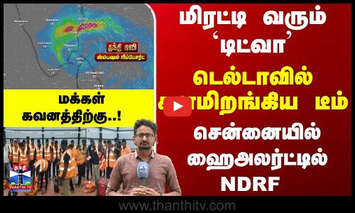 Cyclone Ditwah | மிரட்டி வரும் `டிட்வா.. டெல்டாவில் களமிறங்கிய டீம்.. சென்னையில் ஹைஅலர்ட்டில் NDRF