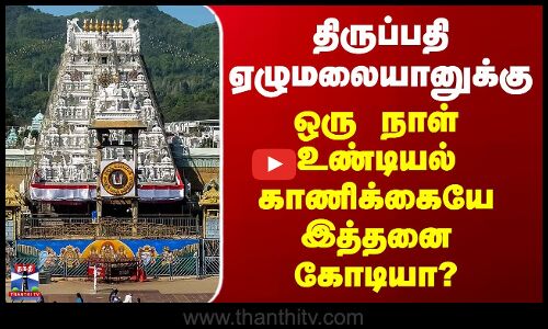 திருப்பதி ஏழுமலையானுக்கு ஒரு நாள் உண்டியல் காணிக்கையே இத்தனை கோடியா?