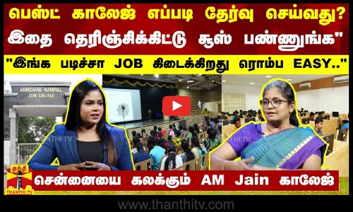 இதை தெரிஞ்சிக்கிட்டு காலேஜ் சூஸ் பண்ணுங்க.. இங்க படிச்சா JOB கிடைக்கிறது EASY - AM Jain காலேஜ்