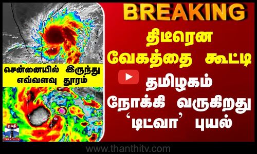 #BREAKING || Ditwah Cyclone | திடீரென வேகத்தை கூட்டி தமிழகம் நோக்கி வருகிறது `டிட்வா புயல்