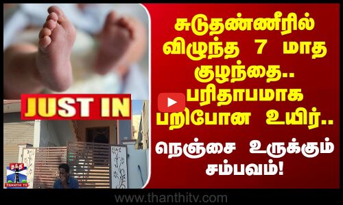 Madurai | Justin | சுடுதண்ணீரில் விழுந்த 7 மாத குழந்தை.. பரிதாபமாக பறிபோன உயிர்..