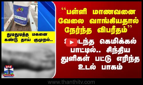 Chemical மேலே பட்டு 8th மாணவன் படுகாயம் - வலியால் துடித்த மகனை கண்டு தாய் குமுறல்..