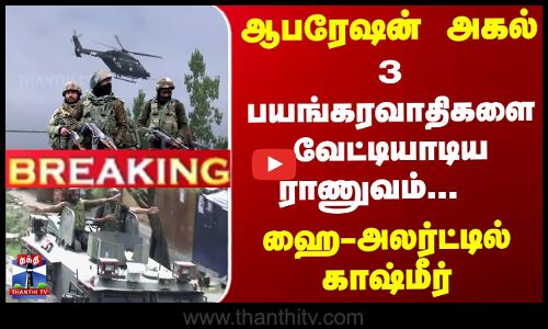 ஆபரேஷன் அகல்..3 பயங்கரவாதிகளை வேட்டியாடிய ராணுவம்-ஹைஅலர்ட்டில் காஷ்மீர்
