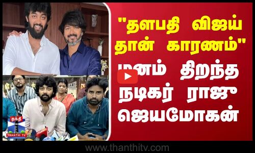 தளபதி விஜய் தான் காரணம் - மனம் திறந்த நடிகர்  ராஜு ஜெயமோகன்