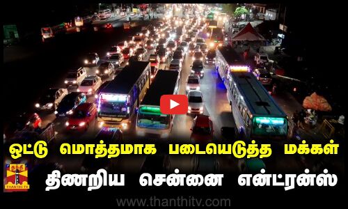 ஒட்டு மொத்தமாக படையெடுத்த மக்கள்.. திணறிய சென்னை என்ட்ரன்ஸ்