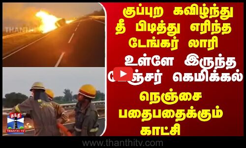 குப்புற கவிழ்ந்து தீ  பிடித்து   எரிந்த  டேங்கர் லாரி   நெஞ்சை பதைபதைக்கும் காட்சி