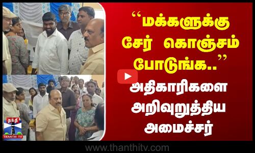 மக்களுக்கு சேர் கொஞ்சம் போடுங்க..’’ | அதிகாரிகளை அறிவுறுத்திய அமைச்சர்