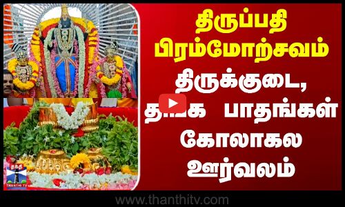 திருப்பதி பிரம்மோற்சவம் - திருக்குடை, தங்கப் பாதங்கள் கோலாகல ஊர்வலம்