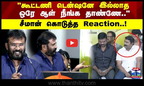 கூட்டணி டென்ஷனே இல்லாத ஒரே ஆள் நீங்க தாண்ணே .. சீமான் கொடுத்த Reaction..!