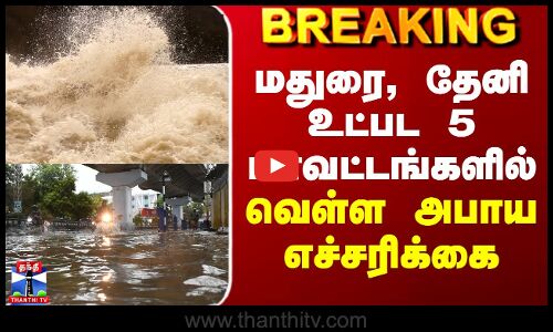 Madurai Flood | Vaigai Dam | மதுரை, தேனி உட்பட 5 மாவட்டங்களில் வெள்ள அபாய எச்சரிக்கை