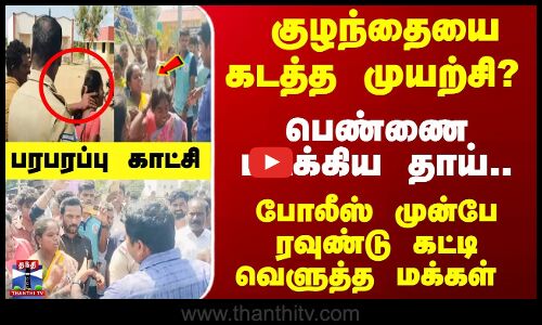குழந்தையைகடத்த முயற்சி?  போலீஸ் முன்பே பெண்ணை ரவுண்டு கட்டி வெளுத்த மக்கள்
