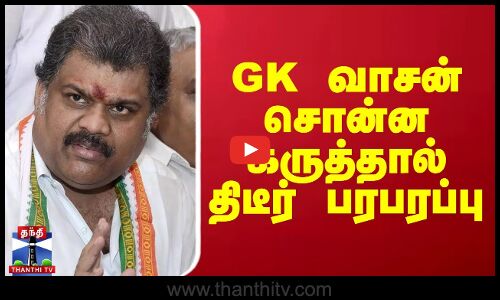 GK வாசன் சொன்ன கருத்தால் திடீர் பரபரப்பு