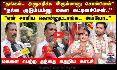 நல்ல குடும்பம்னு மகள கட்டிவச்சேன்.. என் சாமிய கொன்னுட்டாங்க..  தந்தை கதறிய காட்சி