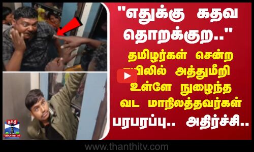 எதுக்கு கதவ தொறக்குற...தமிழர்கள் சென்ற ரயிலில் அத்துமீறி உள்ளே நுழைந்த வட மாநிலத்தவர்கள்