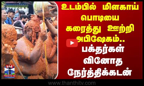 உடம்பில் மிளகாய் பொடியை கரைத்து ஊற்றி அபிஷேகம்.. பக்தர்கள் வினோத நேர்த்திக்கடன்