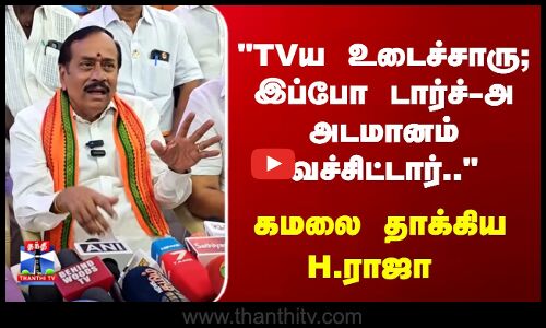 H Raja | TVய உடைச்சாரு; இப்போ டார்ச்-அ அடமானம் வச்சிட்டார்.. கமலை தாக்கிய H.ராஜா