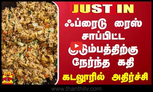 #JUSTIN || ஃப்ரைடு ரைஸ் சாப்பிட்ட குடும்பத்திற்கு நேர்ந்த கதி.. கடலூரில் அதிர்ச்சி