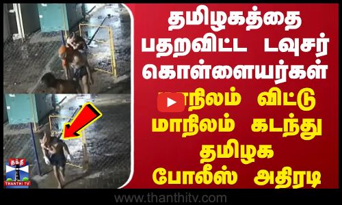 தமிழகத்தை பதறவிட்ட டவுசர் கொள்ளையர்கள்... மாநிலம் விட்டுமாநிலம் கடந்து தமிழக போலீஸ் அதிரடி