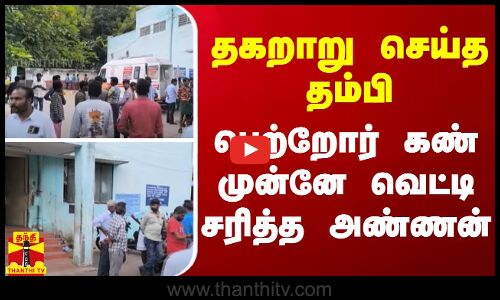 தகறாறு செய்த அண்ணன் - பெற்றோர் கண் முன்னே வெட்டி சரித்த தம்பி - மதுரையில் பரபரப்பு..