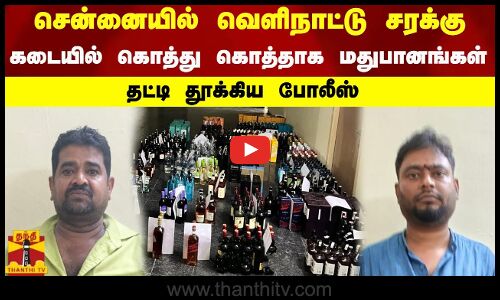 சென்னையில் வெளிநாட்டு சரக்கு - கடையில் கொத்து கொத்தாக சிக்கிய மதுபானங்கள் - தட்டி தூக்கிய போலீஸ்