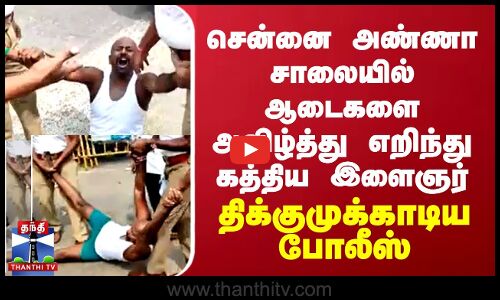 சென்னை அண்ணா சாலையில் ஆடைகளை அவிழ்த்து எறிந்து கத்திய  இளைஞர் - திக்குமுக்காடிய போலீஸ்
