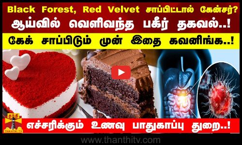 Black Forest, Red Velvet சாப்பிட்டால் கேன்சர்?வெளிவந்த பகீர் தகவல்!கேக் சாப்பிடும் முன் இதை கவனிங்க!