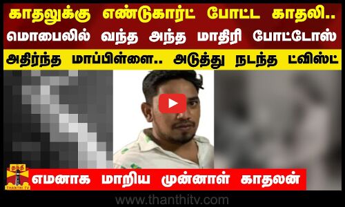 காதலுக்கு எண்டுகார்ட் போட்ட காதலி... மொபைலில் வந்த அந்த மாதிரி போட்டோஸ் - அதிர்ந்த மாப்பிள்ளை.. அடுத்து நடந்த ட்விஸ்ட்