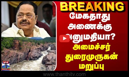 BREAKING || மேகதாது அணைக்கும் அனுமதியா? - அமைச்சர் துரைமுருகன் மறுப்பு