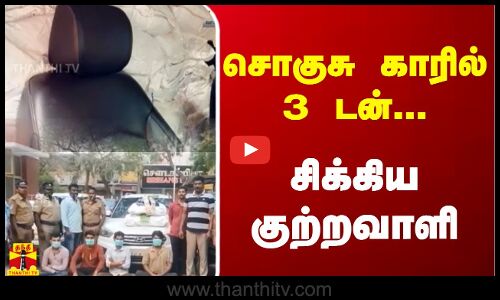 சொகுசு காரில் 3 டன்... - சிக்கிய குற்றவாளி