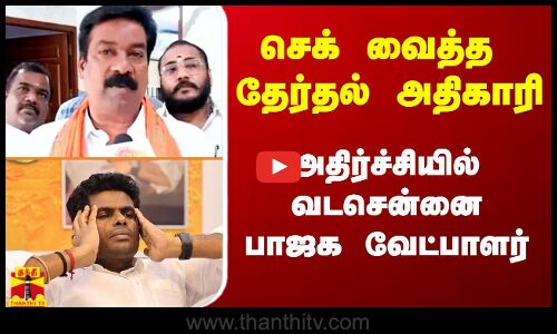 செக் வைத்த தேர்தல் அதிகாரி.. அதிர்ச்சியில் வடசென்னை பாஜக வேட்பாளர்