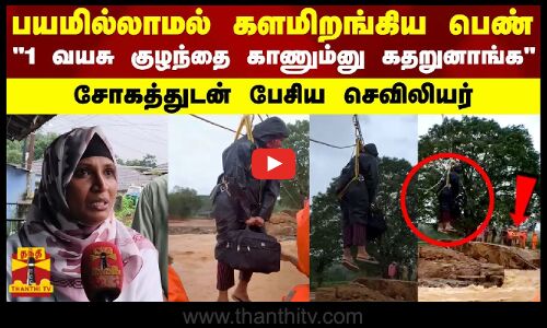 பயமில்லாமல் களமிறங்கிய பெண்..ஒரு வயசு குழந்தை காணும்னு கதறுனாங்க சோகத்துடன் பேசிய செவிலியர்