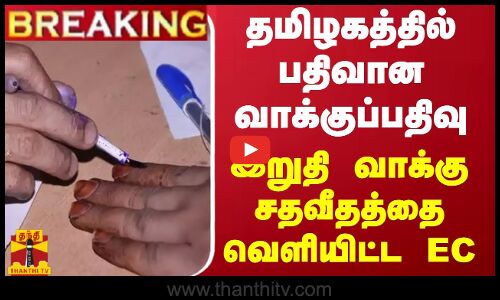 #BREAKING || தமிழகத்தில் பதிவான வாக்குப்பதிவு.. இறுதி வாக்கு சதவீதத்தை வெளியிட்ட EC