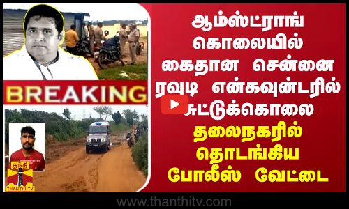 BREAKING || ஆம்ஸ்ட்ராங் கொலையில் கைதான சென்னை ரவுடி என்கவுன்டரில் சுட்டுக்கொலை...தலைநகரில் தொடங்கிய போலீஸ் வேட்டை