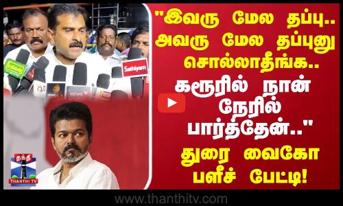 இவரு மேல தப்பு.. அவரு மேல தப்புனு சொல்லாதீன்.. கரூரில் நான் நேரில் பார்த்தேன்.. துரை வைகோ