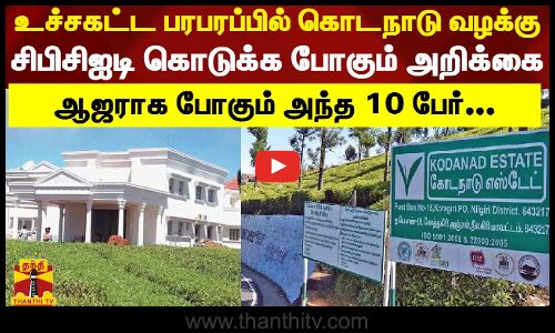 உச்சகட்ட பரபரப்பில் கொடநாடு வழக்கு.. சிபிசிஐடி கொடுக்க போகும் அறிக்கை - ஆஜராக போகும் அந்த 10 பேர்...