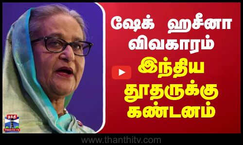 Sheikh Hasina | ஷேக் ஹசீனா விவகாரம் - இந்திய தூதருக்கு கண்டனம்