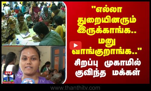 எல்லா துறையினரும் இருக்காங்க.. மனு வாங்குறாங்க..-சிறப்பு முகாமில் குவிந்த மக்கள்