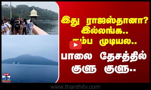 Rajasthan | இது ராஜஸ்தானா? இல்லங்க.. நம்ப முடியல..  பாலை தேசத்தில் குளு குளு..