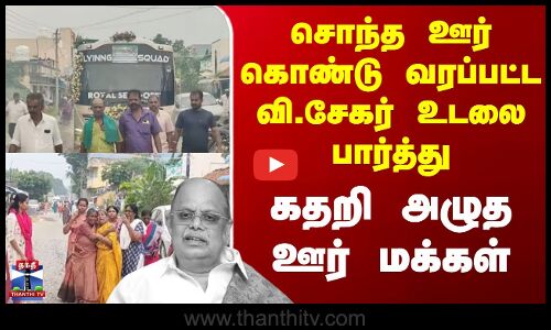 சொந்த ஊர் கொண்டு வரப்பட்ட வி.சேகர் உடலை பார்த்து கதறி அழுத ஊர் மக்கள்