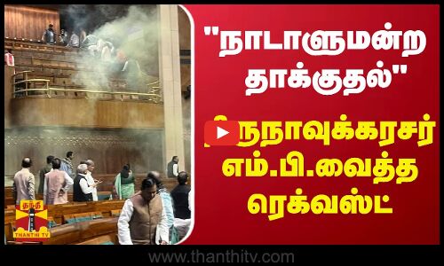 நாடாளுமன்ற தாக்குதல்.. - திருநாவுக்கரசர் எம்.பி.வைத்த ரெக்வஸ்ட்