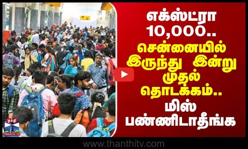 Speacial Bus | முதல் நாளே 3,000.. சொந்த ஊருக்கு போறவங்க மிஸ் பண்ணிடாதீங்க