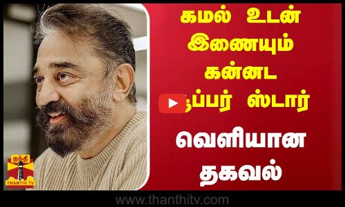 கமல் உடன் இணையும் கன்னட சூப்பர் ஸ்டார்  - வெளியான தகவல்
