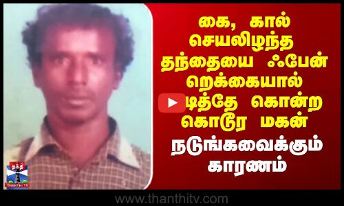 Kanchipuram | கை, கால் செயலிழந்த தந்தையை ஃபேன் றெக்கையால் அடித்து கொன்ற கொடூர மகன்