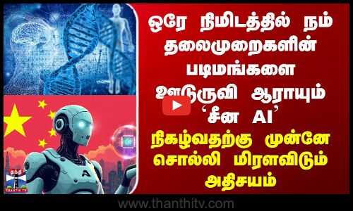 China Ai | DNA | ஒரே நிமிடத்தில் நம் தலைமுறைகளின் படிமங்களை ஊடுருவி ஆராயும் `சீன AI’