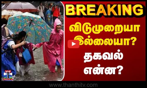 BREAKING || விடுமுறையா இல்லையா? தகவல் என்ன?
