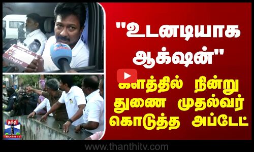 Chennai Rains உடனடியாக ஆக்‌ஷன் - களத்தில் நின்று துணை முதல்வர் கொடுத்த அப்டேட்