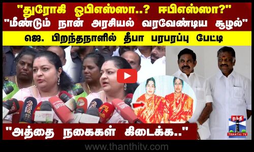 துரோகி ஓபிஎஸ்ஸா..? ஈபிஎஸ்ஸா?மீண்டும் நான் அரசியல் வரவேண்டிய சூழல்  தீபா பரபரப்பு பேட்டி