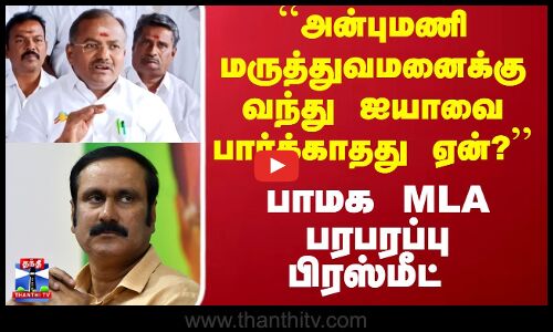 PMK Anbumani | ``அன்புமணி மருத்துவமனைக்கு வந்து ஐயாவை பார்க்காதது ஏன்? பாமக MLA பரபரப்பு பிரஸ்மீட்